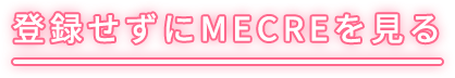 登録せずにMECREを見る
